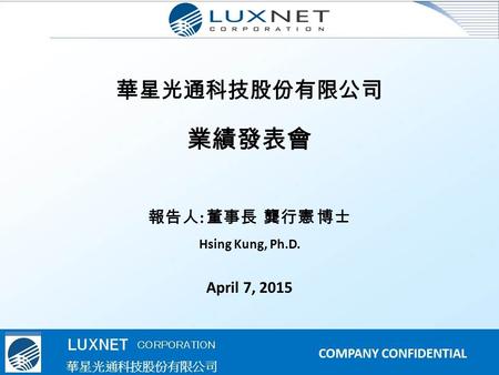 華星光通科技股份有限公司 業績發表會 報告人 : 董事長 龔行憲 博士 Hsing Kung, Ph.D. April 7, 2015.