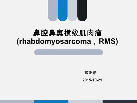 鼻腔鼻窦横纹肌肉瘤 (rhabdomyosarcoma ， RMS) 高亚婷 2015-10-21.