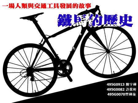 495G0913 陳宇樺 495G0082 許龍軒 495G0070 曾國豪. 鐵馬發展史變革的因素現代腳踏車.