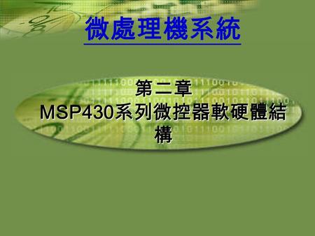 微處理機系統 第二章 MSP430 系列微控器軟硬體結 構.  2-1 MSP430 系列混合訊號微控器簡介  2-2 MSP430F44x 硬體架構  2-3 MSP430 微控器之定址模式  2-4 MSP430 微控器之指令字模式  2-5 MSP430 微控器之模擬指令  2-6.