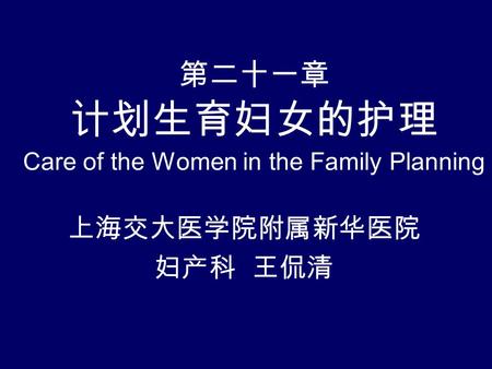 第二十一章 计划生育妇女的护理 Care of the Women in the Family Planning 上海交大医学院附属新华医院 妇产科 王侃清.