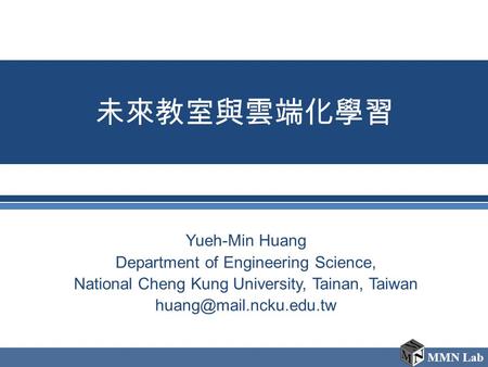 MMN Lab 未來教室與雲端化學習 Yueh-Min Huang Department of Engineering Science, National Cheng Kung University, Tainan, Taiwan