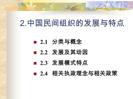 2. 中国民间组织的发展与特点 2.1 分类与概念 2.2 发展及其动因 2.3 发展模式特点 2.4 相关执政理念与相关政策.