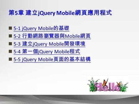 第 5 章 建立 jQuery Mobile 網頁應用程式 5-1 jQuery Mobile 的基礎 5-1 jQuery Mobile 的基礎 5-2 行動網路瀏覽器與 Mobile 網頁 5-2 行動網路瀏覽器與 Mobile 網頁 5-3 建立 jQuery Mobile 開發環境 5-3 建立.