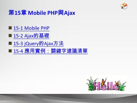 第 15 章 Mobile PHP 與 Ajax 15-1 Mobile PHP 15-2 Ajax 的基礎 15-2 Ajax 的基礎 15-3 jQuery 的 Ajax 方法 15-3 jQuery 的 Ajax 方法 15-4 應用實例：關鍵字建議清單 15-4 應用實例：關鍵字建議清單.