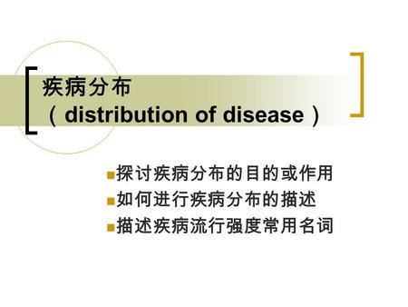 疾病分布 （ distribution of disease ） 探讨疾病分布的目的或作用 如何进行疾病分布的描述 描述疾病流行强度常用名词.