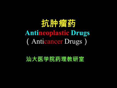 抗肿瘤药 汕大医学院药理教研室 Antineoplastic Drugs （ Anticancer Drugs ）