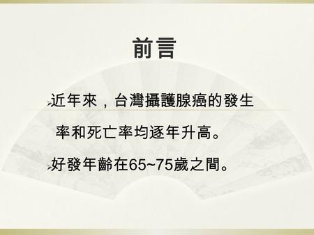 前言  近年來，台灣攝護腺癌的發生 率和死亡率均逐年升高。  好發年齡在 65~75 歲之間。.