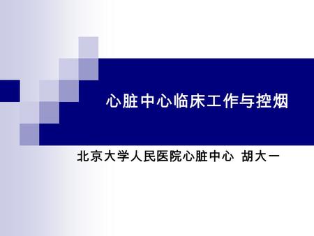 心脏中心临床工作与控烟 北京大学人民医院心脏中心 胡大一. 中国的控烟工作 ― 机不可失 2005 年全国人大表决通过 WHO 《烟草控制 框架公约》（ FCTC ） 2006 年 1 月 9 日，《公约》在我国正式生效 无烟奥运.