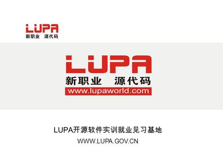 LUPA 开源软件实训就业见习基地 WWW.LUPA.GOV.CN. LUPA— 中国开源运动的探索者和实践者，开放式资 源科技的整合者，也是中国开源模式的缔造者。 中国开源软件（ OSS ）推进联盟任主席单位（四部委） 中国 Linux 产业战略联盟核心发起单位（工信部） 2001 年成立中国首个.