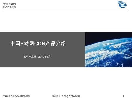中国 E 动网： www.edong.com ©2012 Edong Networks 中国 E 动网 CDN 产品介绍 中国 E 动网 CDN 产品介绍 E 动产品部 2012 年 8 月 1.