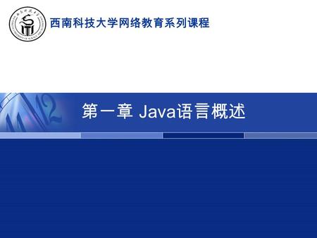 第一章 Java 语言概述 西南科技大学网络教育系列课程. 高级语言程序设计 (Java)  什么是高级语言  计算机语言是计算机可以识别的语言，用于 描述解决问题的方法，供计算机理解和执行。  计算机语言的发展 机器语言：由计算机硬件系统可以识别的二.