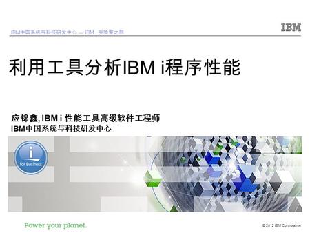 © 2012 IBM Corporation IBM 中国系统与科技研发中心 --- IBM i 实验室之旅 利用工具分析 IBM i 程序性能 应锦鑫, IBM i 性能工具高级软件工程师 IBM 中国系统与科技研发中心.