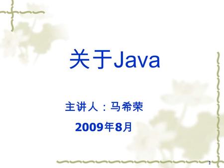 1 关于 Java 主讲人：马希荣 2009 年 8 月. 2 主 要 内 容  什么是 java 技术 什么是 java 技术  java 的发展历史 java 的发展历史  java 语言的特点 java 语言的特点  java 语言主要应用于哪些方面 java 语言主要应用于哪些方面.