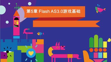 第 5 章 Flash AS3.0 游戏基础. 本章知识地图 5.1 ActionScript3.0 概述 2007 年 4 月，支持 ActionScript3.0 的 Adobe Flash CS3 正式版发布，随着 不断的升级和扩展， ActionScript 的功能越来越强大。 ActionScript3.0.