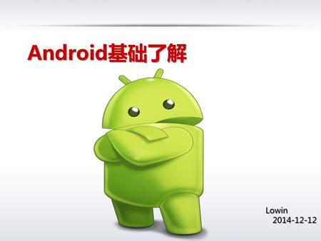 Android 基础了解 Lowin 2014-12-12 2014-12-12. 大纲 第 1 页 基本常识 环境搭建 Webview 通信 app.