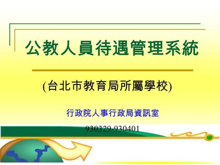公教人員待遇管理系統 ( 台北市教育局所屬學校 ) 行政院人事行政局資訊室 930329-930401.