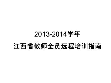 2013-2014 学年 江西省教师全员远程培训指南. 培训学习及考核时间安排 学习时间： 2013 年 10 月 ---2014 年 1 月 15 日 考核时间： 2014 年 3 月 1 日 ---2014 年 3 月 30 日.