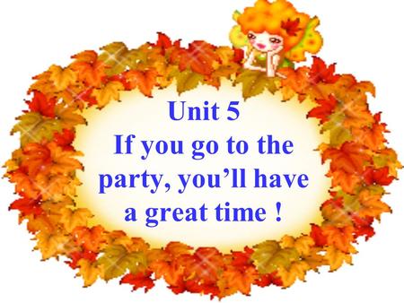 Unit 5 If you go to the party, you’ll have a great time !
