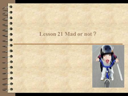 Lesson 21 Mad or not ？. 阅读理解 1. Why do people think the writer is mad? Because the writer has been offered much money to go away, but he is determined.