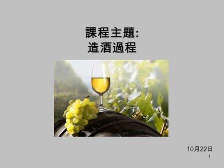 1 課程主題 : 造酒過程 10 月 22 日. 2 課程大綱 全球主要釀酒葡萄品種 葡萄酒的釀造 橡木桶中的培養 葡萄酒的嗅覺和味覺的觀察.