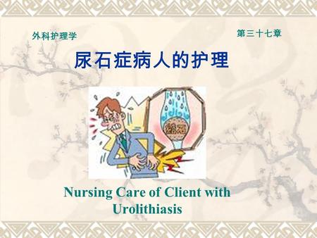 尿石症病人的护理 Nursing Care of Client with Urolithiasis 外科护理学 第三十七章.