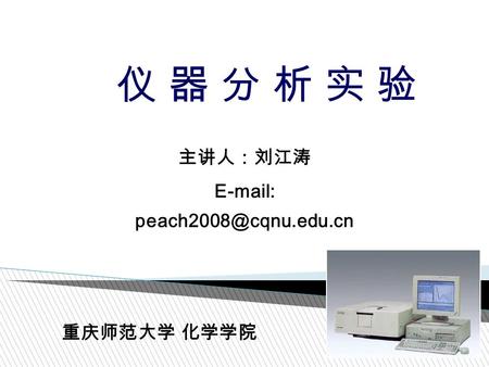 仪 器 分 析 实 验仪 器 分 析 实 验 主讲人：刘江涛   重庆师范大学 化学学院.
