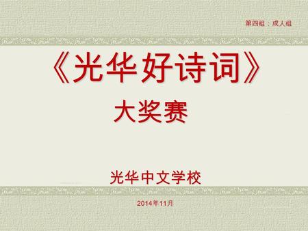 《光华好诗词》 大奖赛 光华中文学校 2014 年 11 月 第四组：成人组. 1 。抽签背诵 （ 10 分） 必答题.