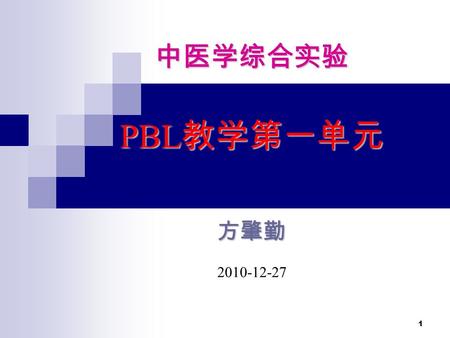 1 中医学综合实验 PBL 教学第一单元 方肇勤 2010-12-27. 2 一、导师介绍 一、导师介绍 二教学的介 绍 二、 PBL （ Problem-Based Learning ）教学的介 绍 1 ． PBL 教学的目的和要求 1 ． PBL 教学的目的和要求 （ 1 ） PBL 教学的一般目的和要求.