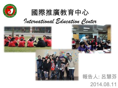 國際推廣教育中心 International Education Center 報告人 : 呂慧芬 2014.08.11.
