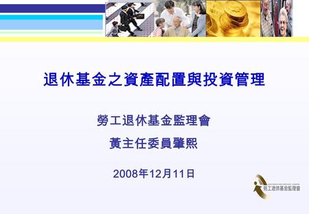 1 2008 年 12 月 11 日 勞工退休基金監理會 黃主任委員肇熙 退休基金之資產配置與投資管理.