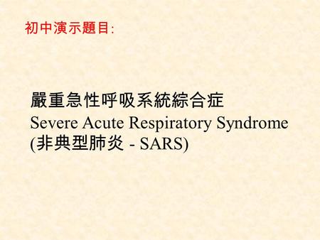 嚴重急性呼吸系統綜合症 Severe Acute Respiratory Syndrome ( 非典型肺炎 - SARS) 初中演示題目 :