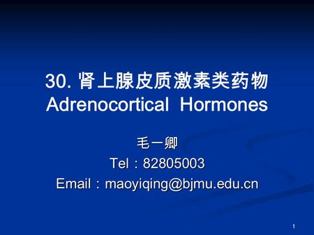 1 30. 肾上腺皮质激素类药物 Adrenocortical Hormones 毛一卿 Tel ： 82805003  ：
