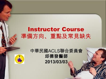 Instructor Course 準備方向、重點及常見缺失 中華民國 ACLS 聯合委員會 邱德發醫師 2013/03/03.