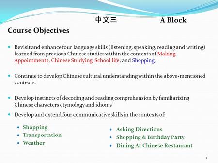 中文三 A Block Course Objectives Revisit and enhance four language skills (listening, speaking, reading and writing) learned from previous Chinese studies.