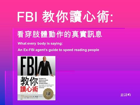 FBI 教你讀心術 : 看穿肢體動作的真實訊息 What every body is saying: An Ex-FBI agent’s guide to speed reading people 莊詩畇.