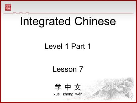 Integrated Chinese Level 1 Part 1 Lesson 7 学 中 文 xué zhōng wén.