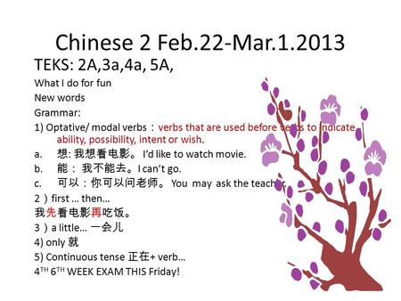 Chinese 2 Feb.22-Mar.1.2013 TEKS: 2A,3a,4a, 5A, What I do for fun New words Grammar: 1) Optative/ modal verbs ： verbs that are used before verbs to indicate.