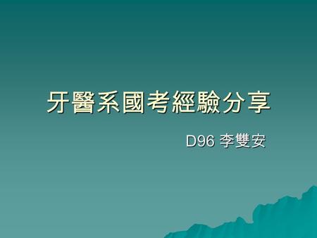 牙醫系國考經驗分享 D96 李雙安. 主題  準備方向  心情調適  時間安排  教戰首則.