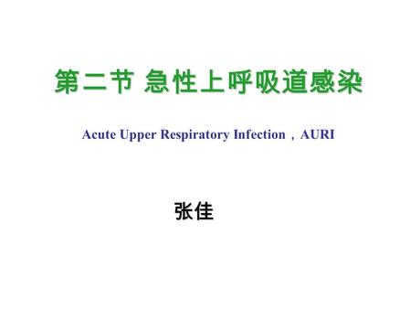 张佳 第二节 急性上呼吸道感染 Acute Upper Respiratory Infection ， AURI.