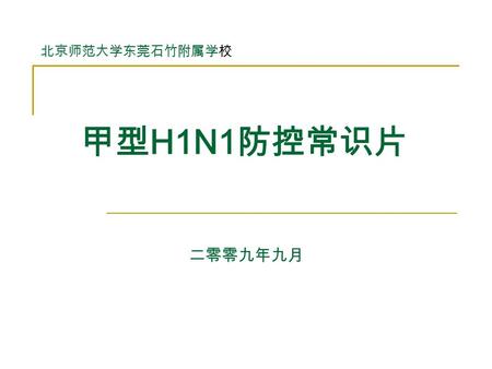 甲型 H1N1 防控常识片 北京师范大学东莞石竹附属学校 二零零九年九月. 内容 一、概述 二、传染源 三、传播途径 四、临床表现 五、应对措施.