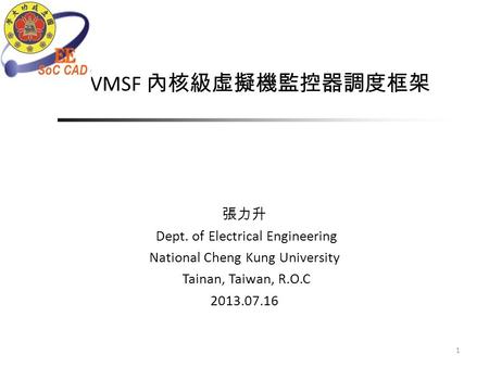 VMSF 內核級虛擬機監控器調度框架 1 張力升 Dept. of Electrical Engineering National Cheng Kung University Tainan, Taiwan, R.O.C 2013.07.16.