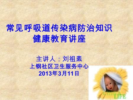 常见呼吸道传染病防治知识 健康教育讲座 主讲人：刘祖素 上钢社区卫生服务中心 2013 年 3 月 11 日.