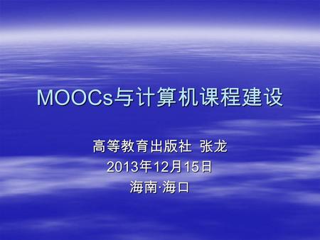 MOOCs 与计算机课程建设 高等教育出版社 张龙 2013 年 12 月 15 日 海南 · 海口.