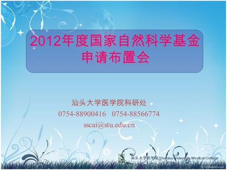 汕头大学医学院 Shantou University Medical College 2012 年度国家自然科学基金 申请布置会 汕头大学医学院科研处 0754-88900416 0754-88566774