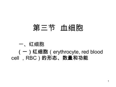 1 第三节 血细胞 一、红细胞 （一）红细胞（ erythrocyte, red blood cell ， RBC ）的形态、数量和功能.