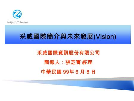 采威國際資訊股份有限公司 簡報人：張芝菁 經理 中華民國 99 年 6 月 8 日 采威國際簡介與未來發展 (Vision)