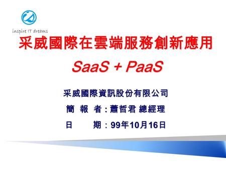 采威國際在雲端服務創新應用 SaaS + PaaS 采威國際資訊股份有限公司 簡 報 者 : 蕭哲君 總經理 日 期： 99 年 10 月 16 日.