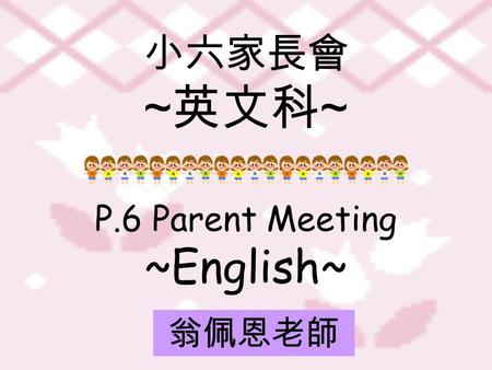 小六家長會 ~ 英文科 ~ P.6 Parent Meeting ~English~ 翁佩恩老師.