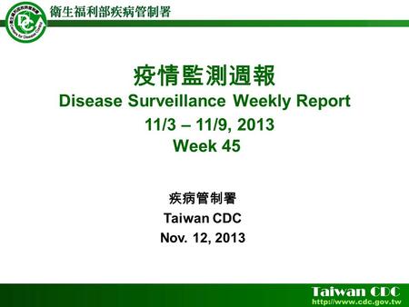 疫情監測週報 Disease Surveillance Weekly Report 11/3 – 11/9, 2013 Week 45 疾病管制署 Taiwan CDC Nov. 12, 2013.